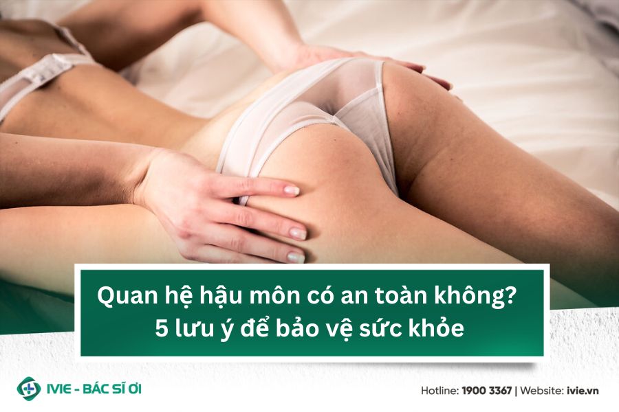 Quan hệ hậu môn có an toàn không? 5 lưu ý để bảo vệ sức khỏe