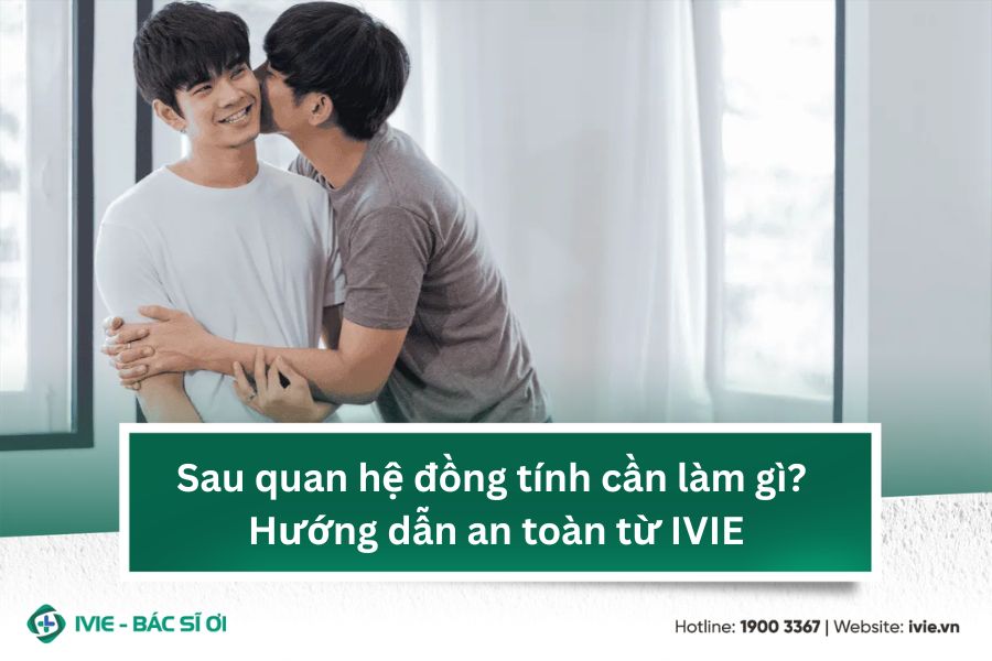 Sau quan hệ đồng tính cần làm gì? Hướng dẫn an toàn từ IVIE